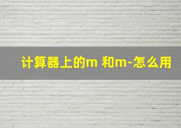 计算器上的m 和m-怎么用